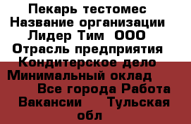 Пекарь-тестомес › Название организации ­ Лидер Тим, ООО › Отрасль предприятия ­ Кондитерское дело › Минимальный оклад ­ 25 000 - Все города Работа » Вакансии   . Тульская обл.